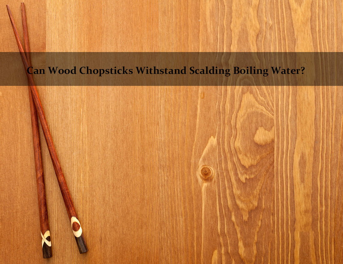 Can Wood Chopsticks Withstand Scalding Boiling Water?