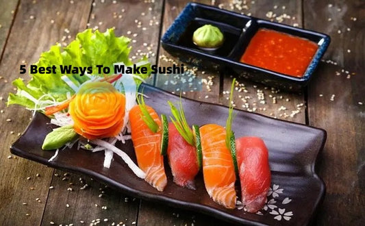 5 Best Ways To Make Sushi